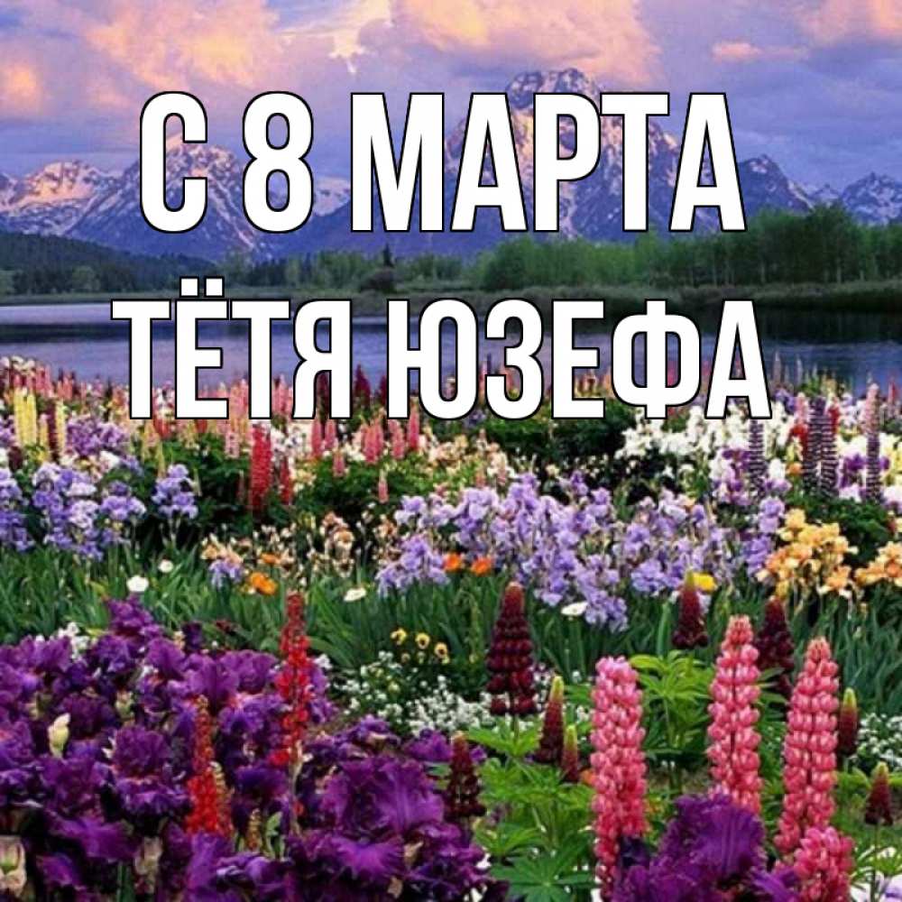 Открытка на каждый день с именем, Тётя-Юзефа С 8 МАРТА международный женский день Прикольная открытка с пожеланием онлайн скачать бесплатно 