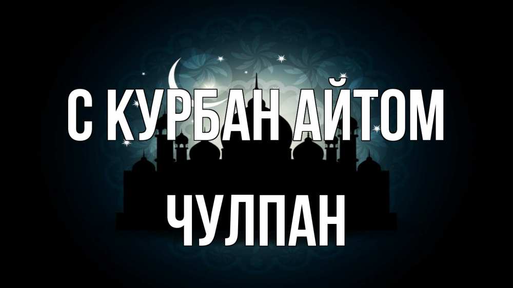 Открытка на каждый день с именем, Чулпан С курбан айтом мечеть Прикольная открытка с пожеланием онлайн скачать бесплатно 