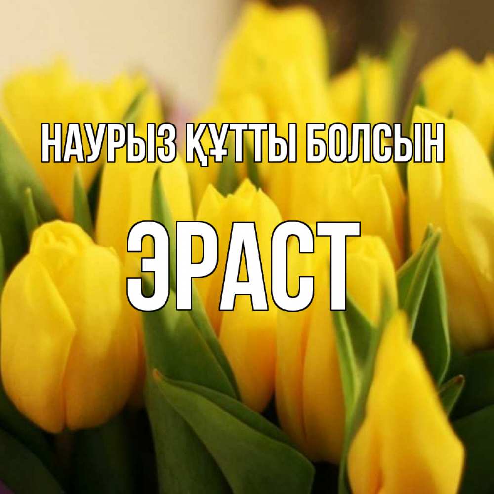 Открытка на каждый день с именем, Эраст Наурыз құтты болсын цветы Прикольная открытка с пожеланием онлайн скачать бесплатно 