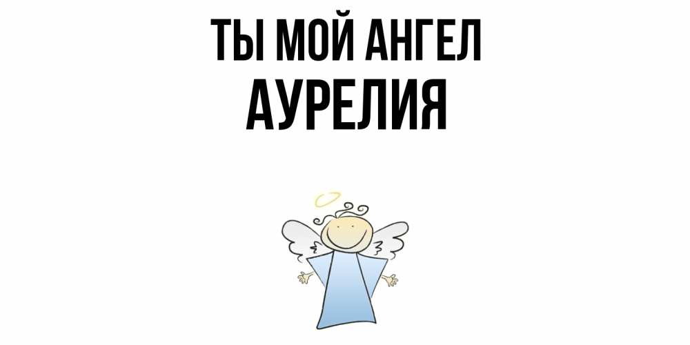 Открытка на каждый день с именем, Аурелия Ты мой ангел ангел Прикольная открытка с пожеланием онлайн скачать бесплатно 