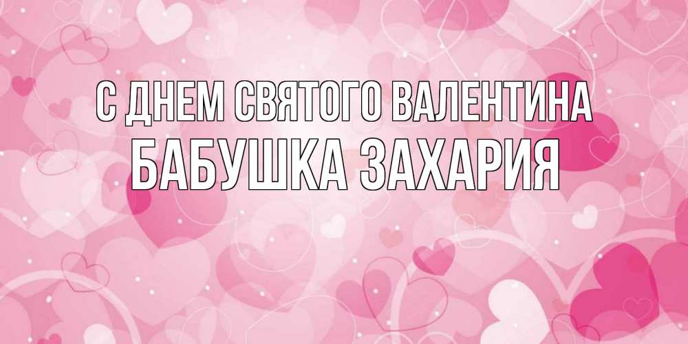 Открытка на каждый день с именем, Бабушка-Захария С днем Святого Валентина открытки с именем на день всех влюбленных Прикольная открытка с пожеланием онлайн скачать бесплатно 