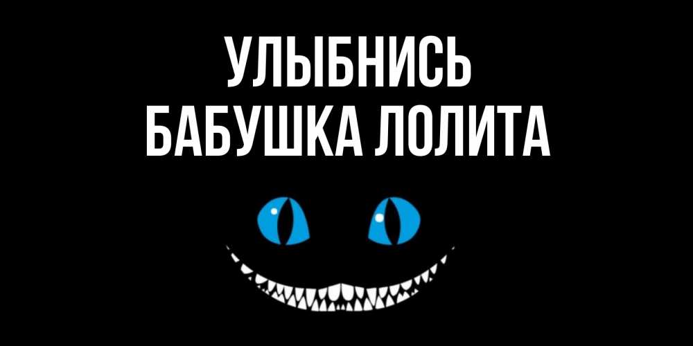 Открытка на каждый день с именем, Бабушка-Лолита Улыбнись кот улыбается Прикольная открытка с пожеланием онлайн скачать бесплатно 
