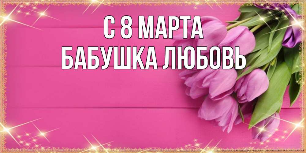 Открытка на каждый день с именем, Бабушка-Любовь С 8 МАРТА открытка для фотошопа с подписью Прикольная открытка с пожеланием онлайн скачать бесплатно 