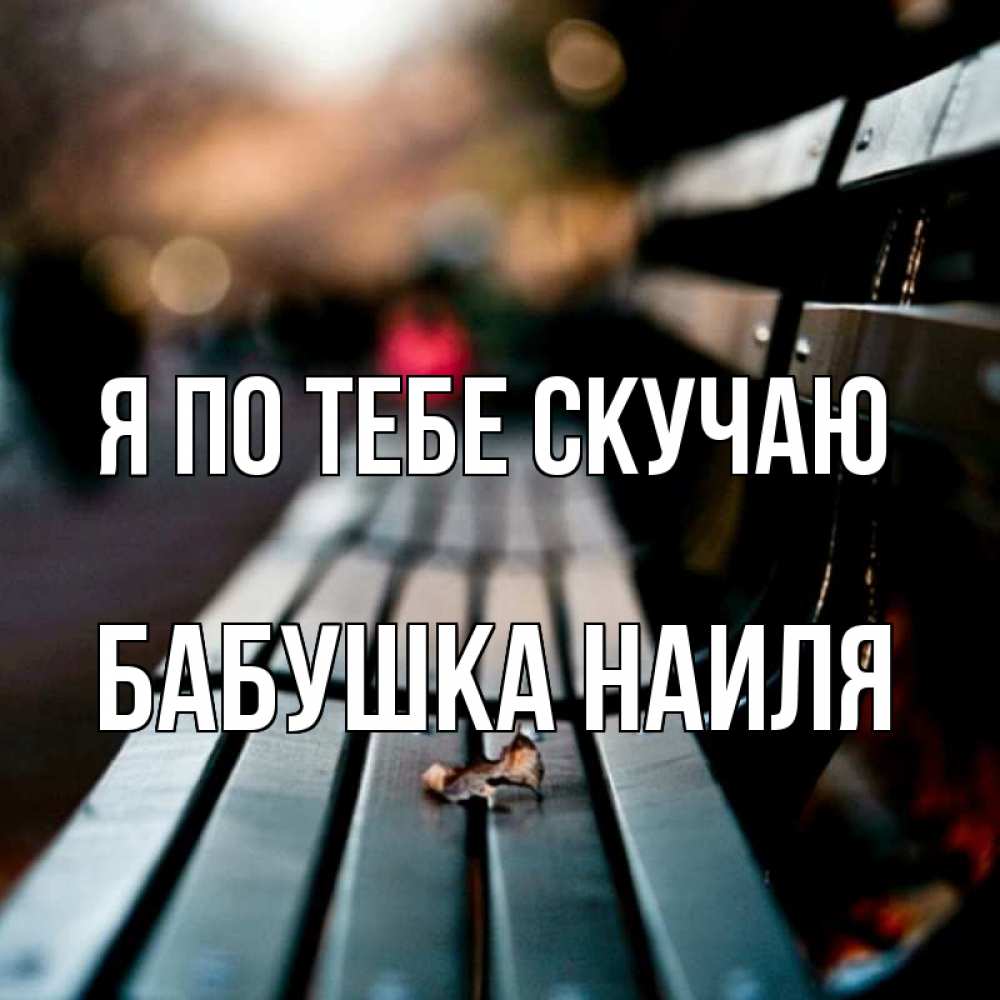 Открытка на каждый день с именем, Бабушка-Наиля Я по тебе скучаю приходи скорее Прикольная открытка с пожеланием онлайн скачать бесплатно 