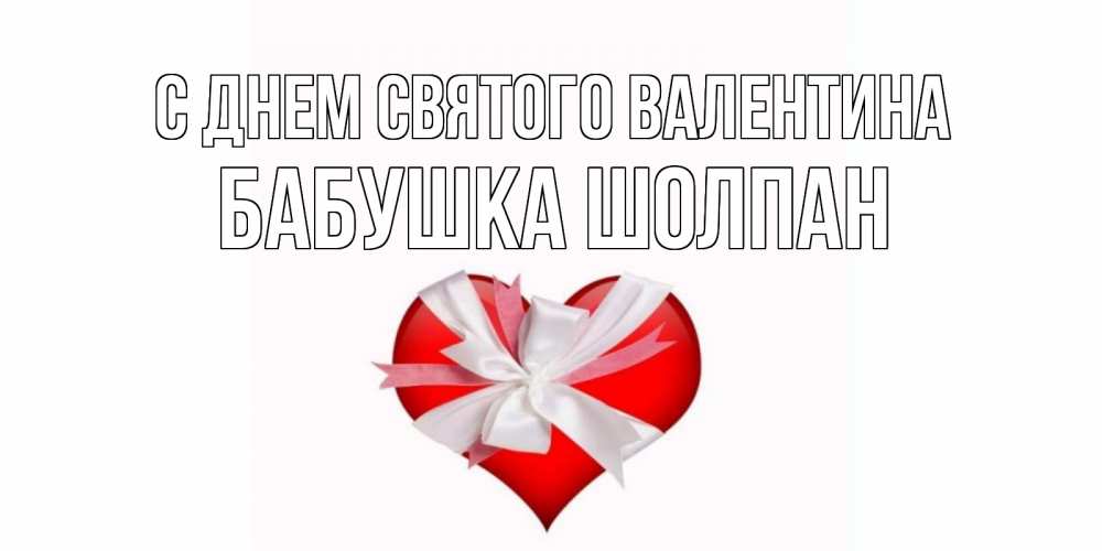 Открытка на каждый день с именем, Бабушка-Шолпан С днем Святого Валентина сердечко на 14 февраля  для моей девушки подписать именем Прикольная открытка с пожеланием онлайн скачать бесплатно 