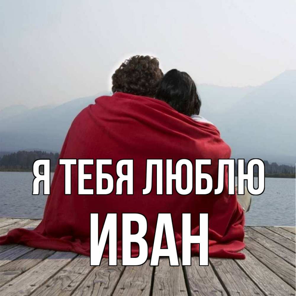 Открытка на каждый день с именем, Иван Я тебя люблю плед Прикольная открытка с пожеланием онлайн скачать бесплатно 