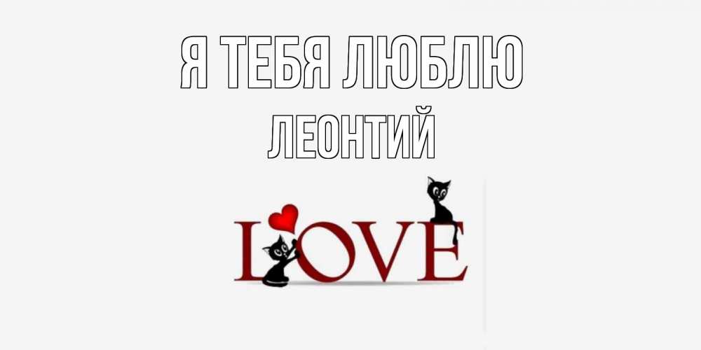 Открытка на каждый день с именем, Леонтий Я тебя люблю любовь, коты Прикольная открытка с пожеланием онлайн скачать бесплатно 
