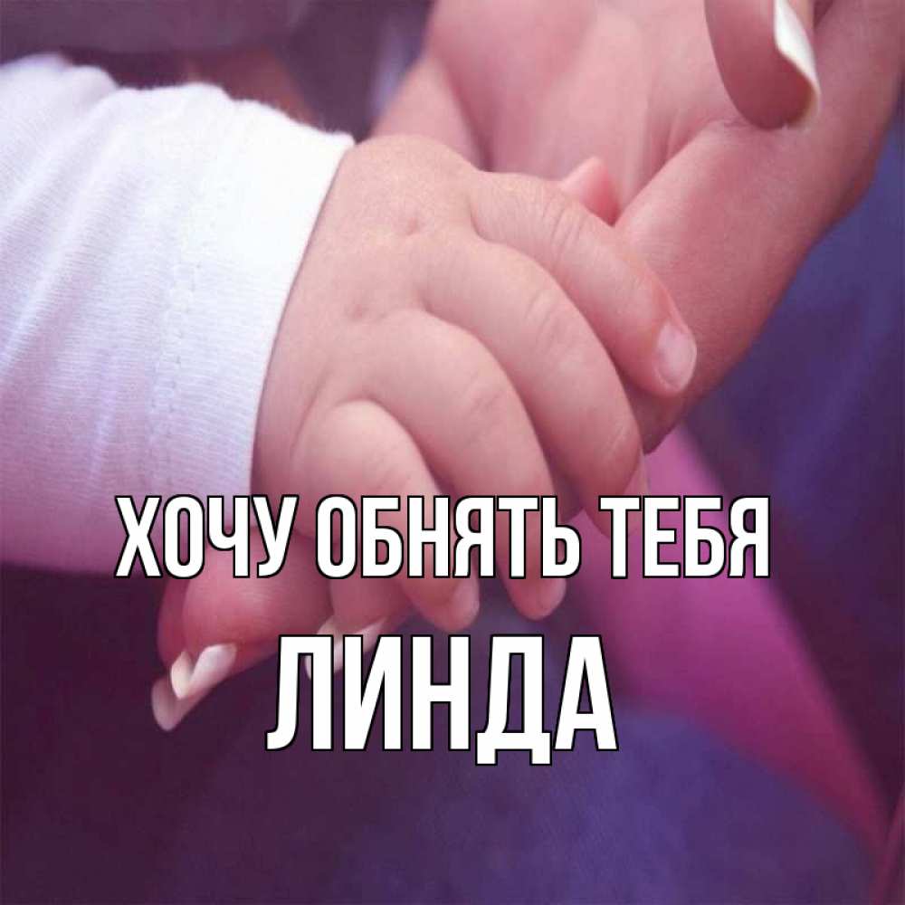 Открытка на каждый день с именем, Линда Хочу обнять тебя мама с ребенком Прикольная открытка с пожеланием онлайн скачать бесплатно 