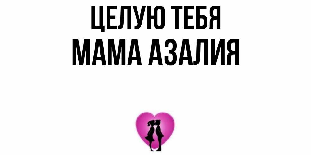 Открытка на каждый день с именем, Мама-Азалия Целую тебя поцелуй Прикольная открытка с пожеланием онлайн скачать бесплатно 