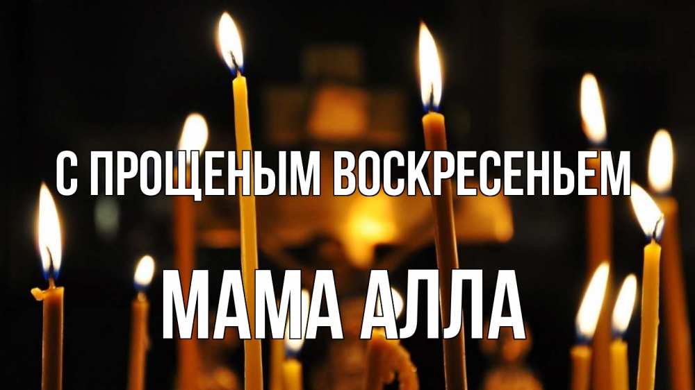 Открытка на каждый день с именем, Мама-Алла С прощеным воскресеньем свечи Прикольная открытка с пожеланием онлайн скачать бесплатно 