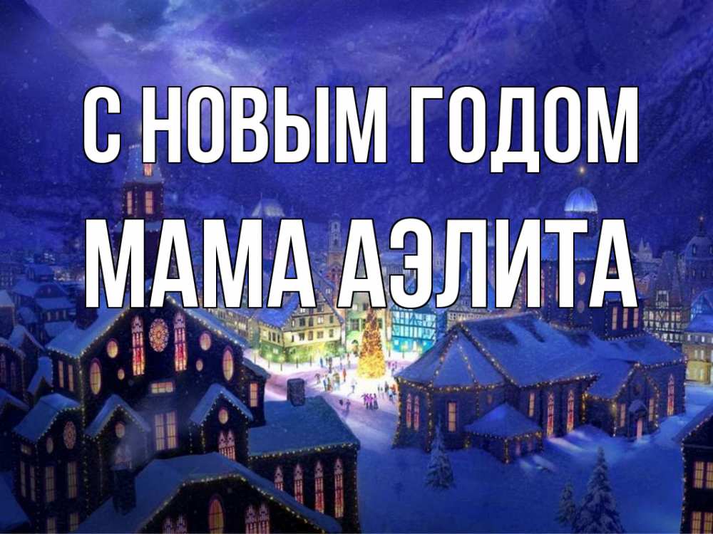Открытка на каждый день с именем, Мама-Аэлита С новым годом новый год Прикольная открытка с пожеланием онлайн скачать бесплатно 