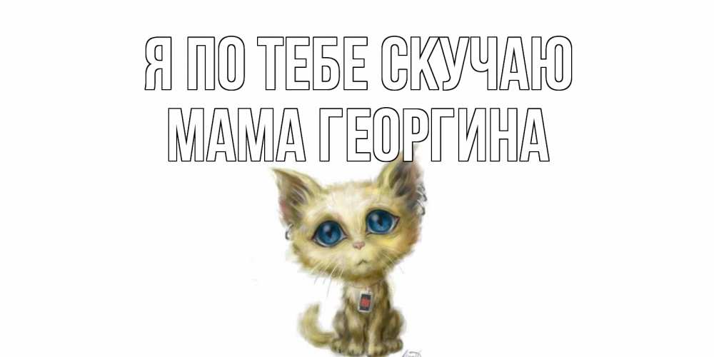 Открытка на каждый день с именем, Мама-Георгина Я по тебе скучаю я по тебе скучаю открытки для любимых с именем Прикольная открытка с пожеланием онлайн скачать бесплатно 