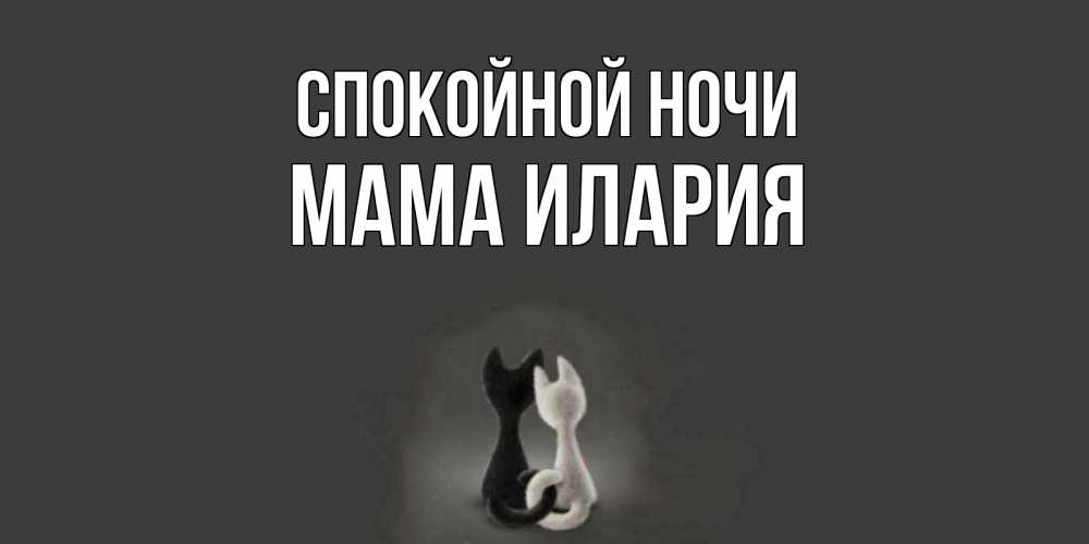 Открытка на каждый день с именем, Мама-Илария Спокойной ночи коты Прикольная открытка с пожеланием онлайн скачать бесплатно 
