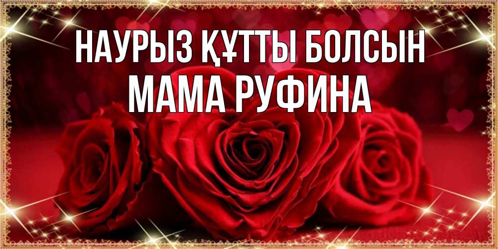Открытка на каждый день с именем, Мама-Руфина Наурыз құтты болсын три красные розы Прикольная открытка с пожеланием онлайн скачать бесплатно 