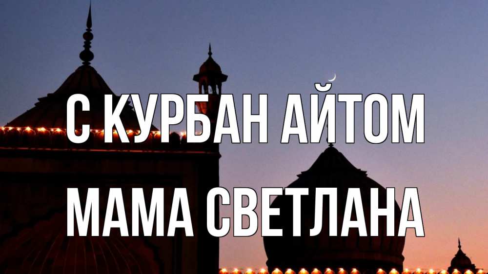 Открытка на каждый день с именем, Мама-Светлана С курбан айтом мечеть Прикольная открытка с пожеланием онлайн скачать бесплатно 