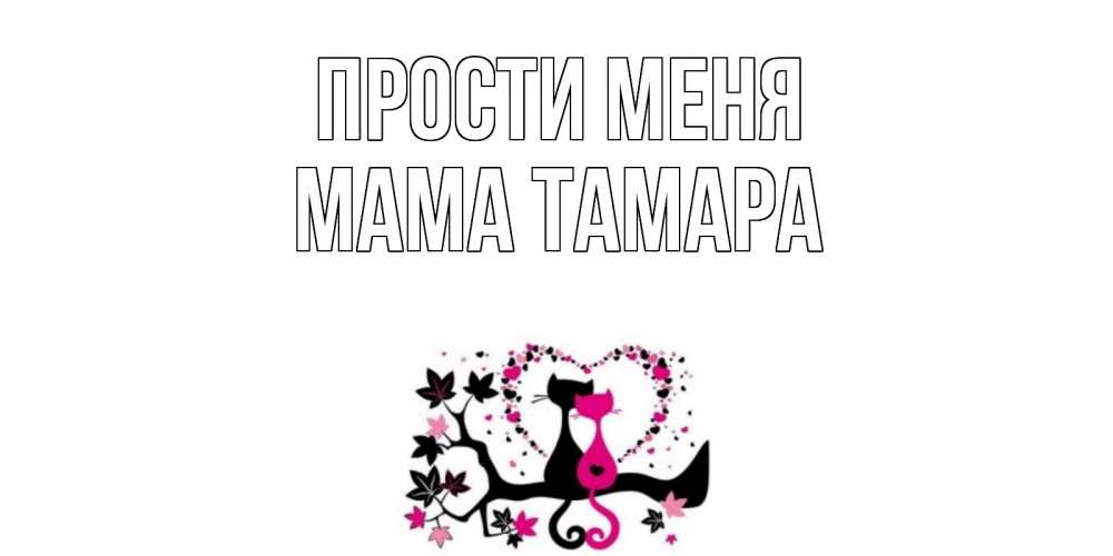 Открытка на каждый день с именем, Мама-Тамара Прости меня коты Прикольная открытка с пожеланием онлайн скачать бесплатно 