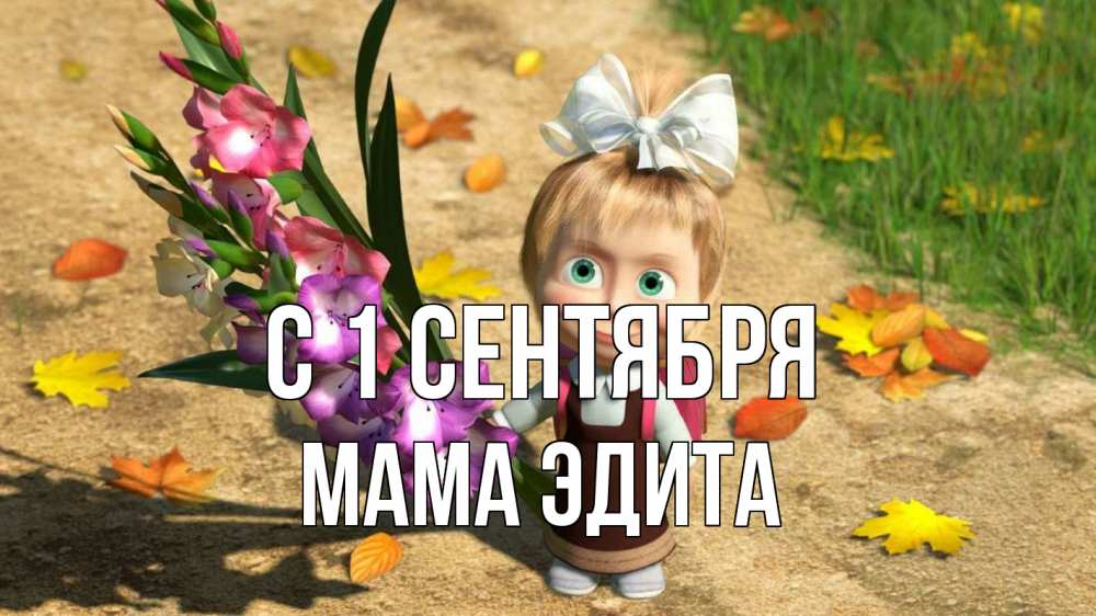 Открытка на каждый день с именем, Мама-Эдита С 1 сентября 1 сентября Прикольная открытка с пожеланием онлайн скачать бесплатно 
