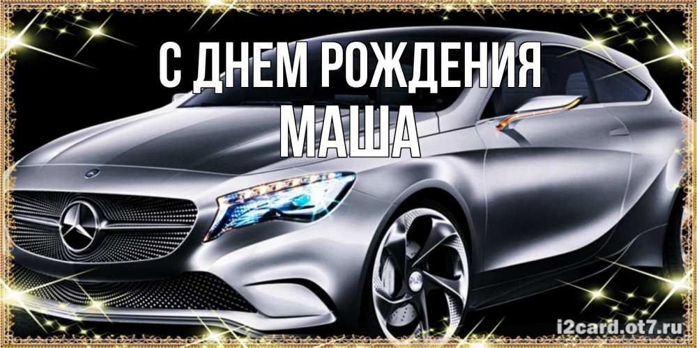Открытка на каждый день с именем, Маша С днем рождения машина мерседес супер класс Прикольная открытка с пожеланием онлайн скачать бесплатно 