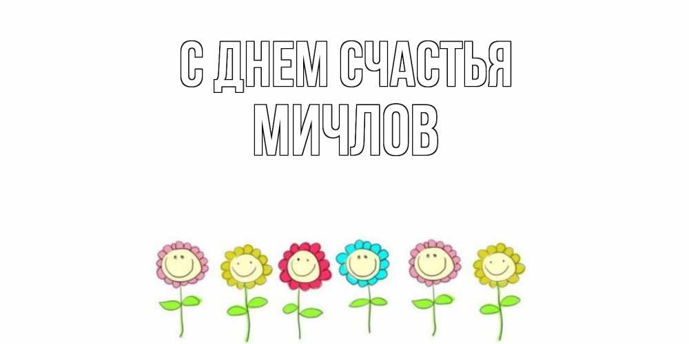 Открытка на каждый день с именем, Мичлов С днем счастья улыбка, цветы Прикольная открытка с пожеланием онлайн скачать бесплатно 