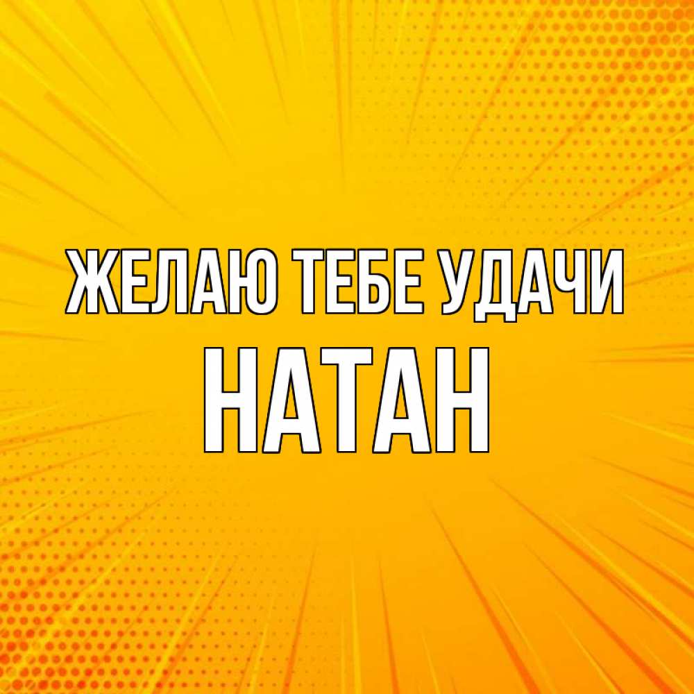 Открытка на каждый день с именем, Натан Желаю тебе удачи фон Прикольная открытка с пожеланием онлайн скачать бесплатно 