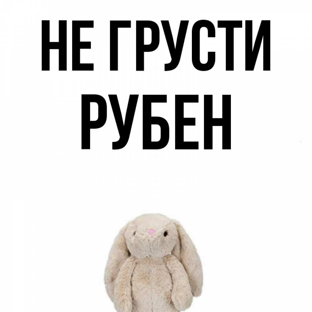 Открытка на каждый день с именем, Рубен Не грусти детская игрушка зайчика Прикольная открытка с пожеланием онлайн скачать бесплатно 