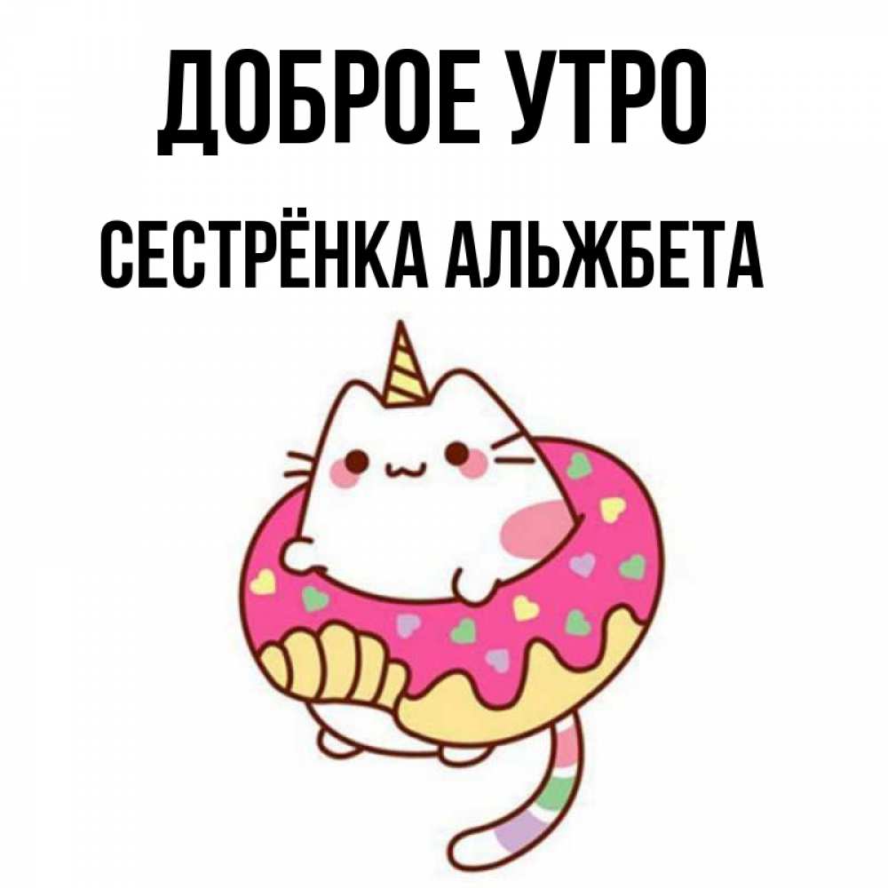 Открытка на каждый день с именем, Сестрёнка-Альжбета Доброе утро кот в бублике Прикольная открытка с пожеланием онлайн скачать бесплатно 