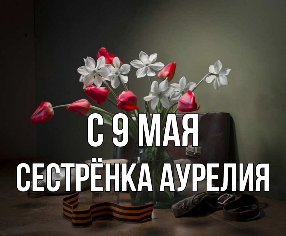 Открытка на каждый день с именем, Сестрёнка-Аурелия С 9 мая 9 мая Прикольная открытка с пожеланием онлайн скачать бесплатно 