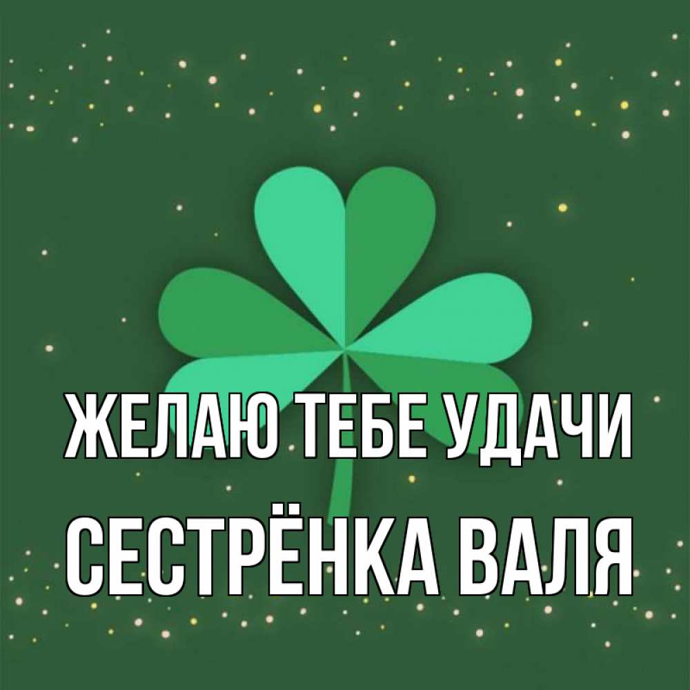 Открытка на каждый день с именем, Сестрёнка-Валя Желаю тебе удачи лист клевера Прикольная открытка с пожеланием онлайн скачать бесплатно 