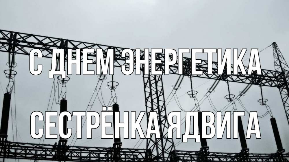 Открытка на каждый день с именем, Сестрёнка-Ядвига С днем энергетика энергетика Прикольная открытка с пожеланием онлайн скачать бесплатно 