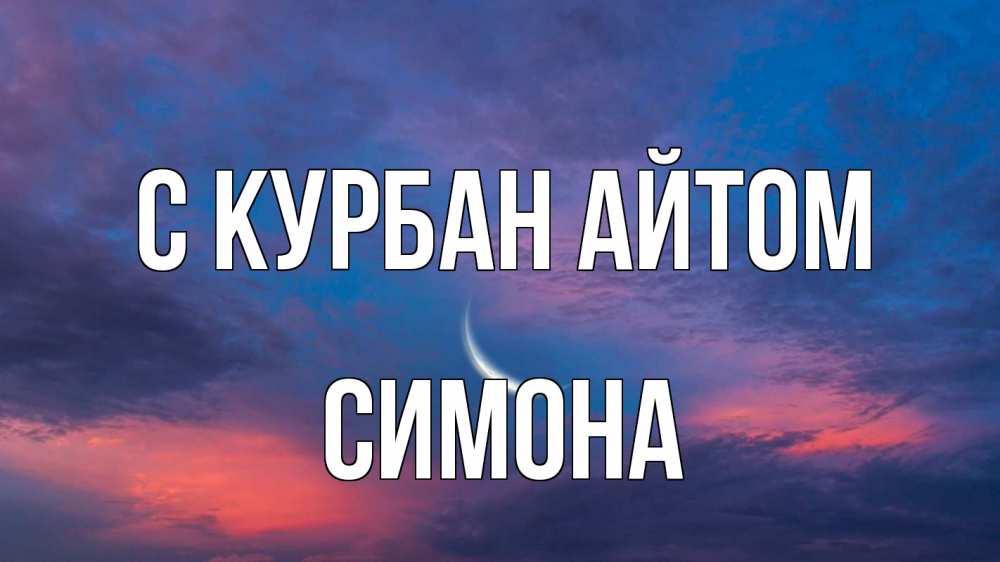 Открытка на каждый день с именем, Симона С курбан айтом месяц 1 Прикольная открытка с пожеланием онлайн скачать бесплатно 