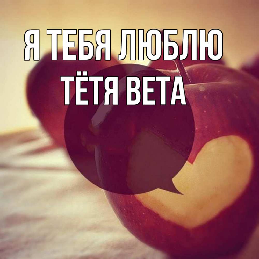 Открытка на каждый день с именем, Тётя-Вета Я тебя люблю вырезалки из яблок Прикольная открытка с пожеланием онлайн скачать бесплатно 