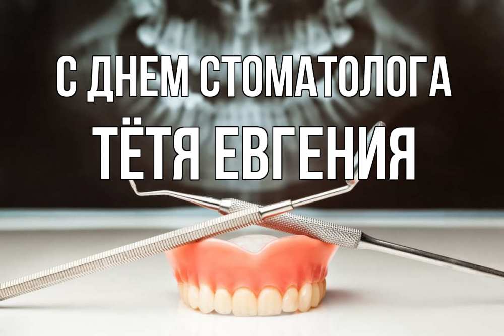 Открытка на каждый день с именем, Тётя-Евгения С днем стоматолога с днем стоматолога Прикольная открытка с пожеланием онлайн скачать бесплатно 