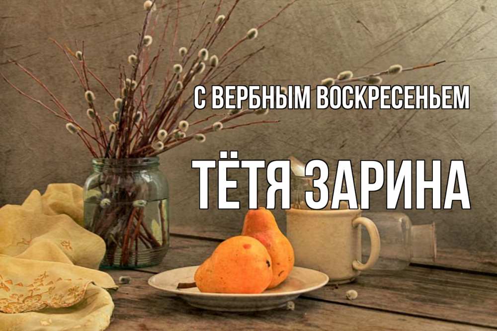 Открытка на каждый день с именем, Тётя-Зарина С вербным воскресеньем верба Прикольная открытка с пожеланием онлайн скачать бесплатно 