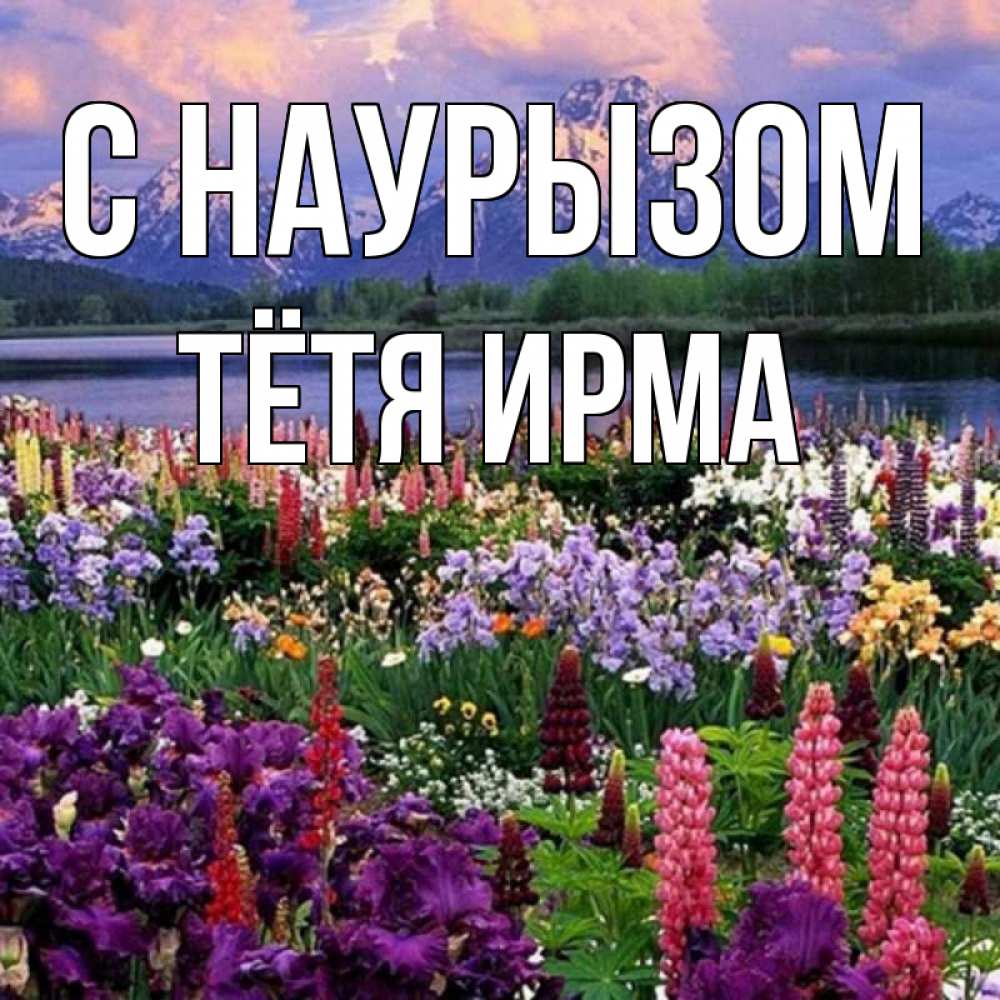 Открытка на каждый день с именем, Тётя-Ирма С наурызом праздник весны наурыз Прикольная открытка с пожеланием онлайн скачать бесплатно 