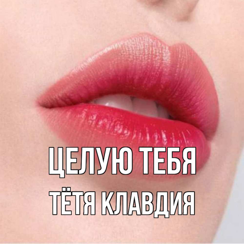 Открытка на каждый день с именем, Тётя-Клавдия Целую тебя губы зубки и нежная кожа Прикольная открытка с пожеланием онлайн скачать бесплатно 