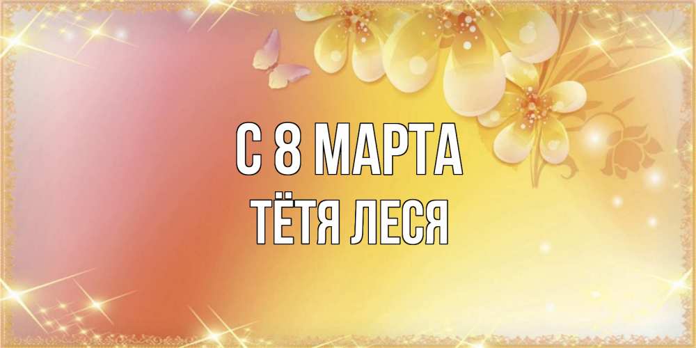 Открытка на каждый день с именем, Тётя-Леся С 8 марта бесплатные открытки на международный женский день Прикольная открытка с пожеланием онлайн скачать бесплатно 