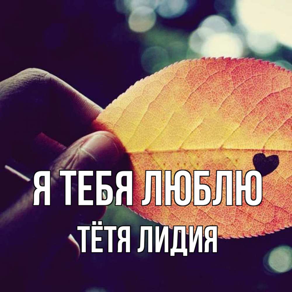 Открытка на каждый день с именем, Тётя-Лидия Я тебя люблю держу лист Прикольная открытка с пожеланием онлайн скачать бесплатно 