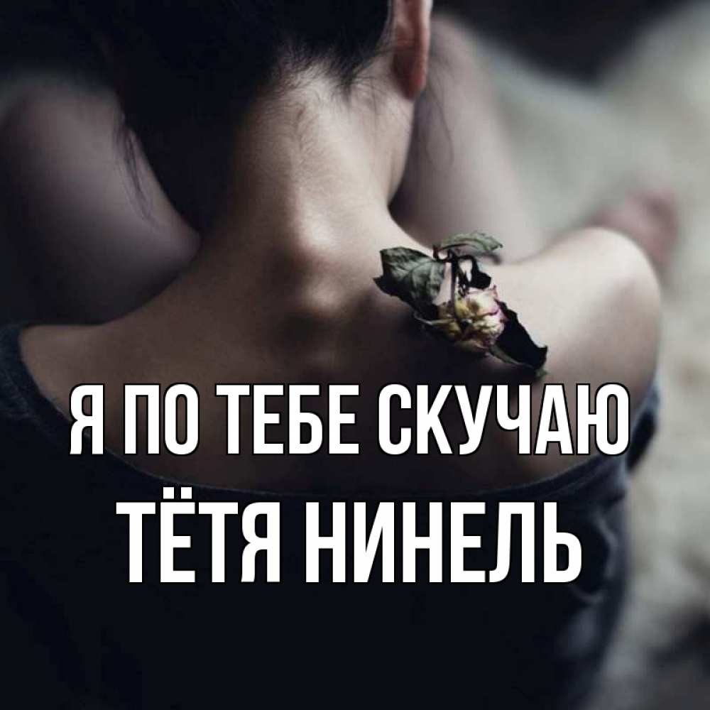 Открытка на каждый день с именем, Тётя-Нинель Я по тебе скучаю засох цветок Прикольная открытка с пожеланием онлайн скачать бесплатно 