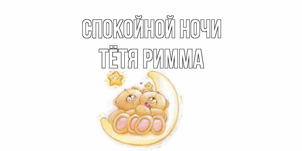 Открытка на каждый день с именем, Тётя-Римма Спокойной ночи мишки, месяц Прикольная открытка с пожеланием онлайн скачать бесплатно 