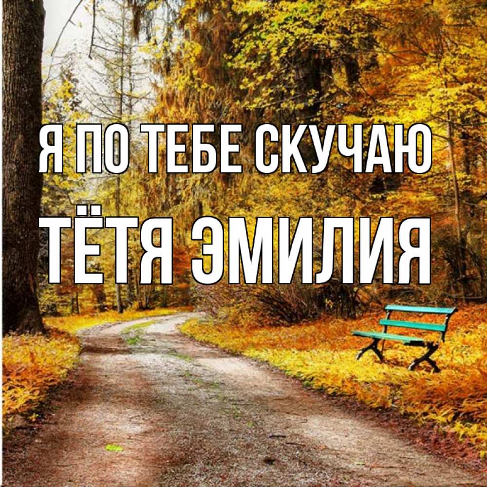 Открытка на каждый день с именем, Тётя-Эмилия Я по тебе скучаю зеленая лавочка и осенний лес Прикольная открытка с пожеланием онлайн скачать бесплатно 