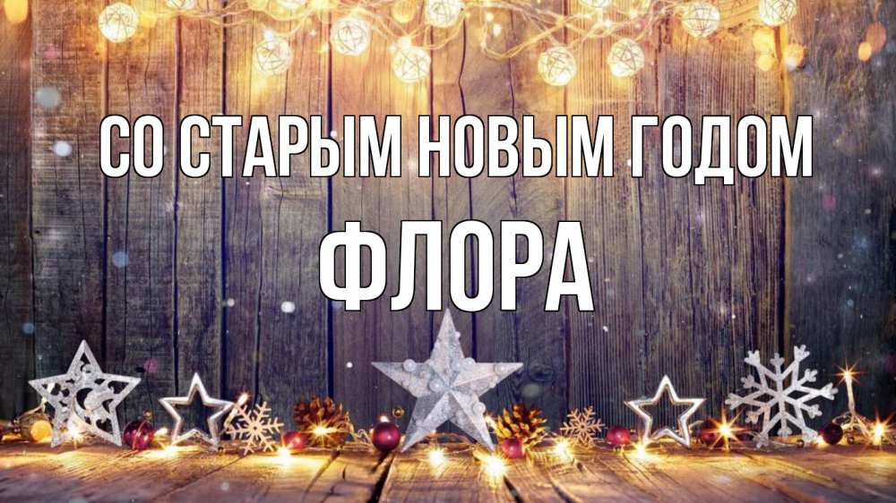 Открытка на каждый день с именем, Флора Со старым новым годом новый год Прикольная открытка с пожеланием онлайн скачать бесплатно 