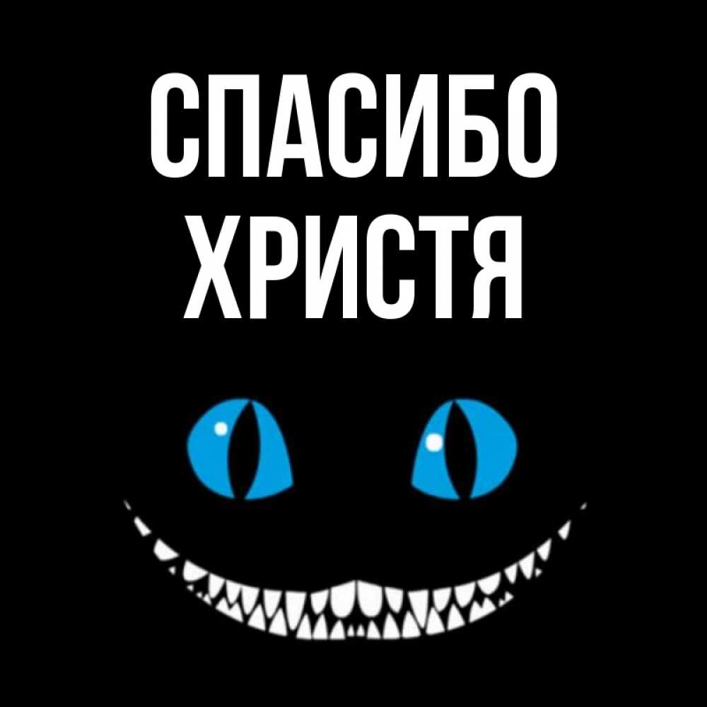 Открытка на каждый день с именем, Христя Спасибо благодарю от чеширика Прикольная открытка с пожеланием онлайн скачать бесплатно 