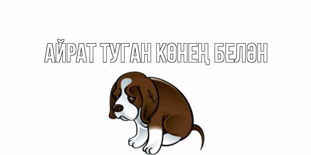 Открытка на каждый день с именем, Айрат-туган-көнең-белән Главная щеночек просит прощения Прикольная открытка с пожеланием онлайн скачать бесплатно 