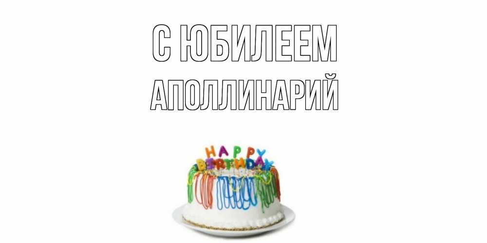 Открытка на каждый день с именем, Аполлинарий С юбилеем Тортик Прикольная открытка с пожеланием онлайн скачать бесплатно 