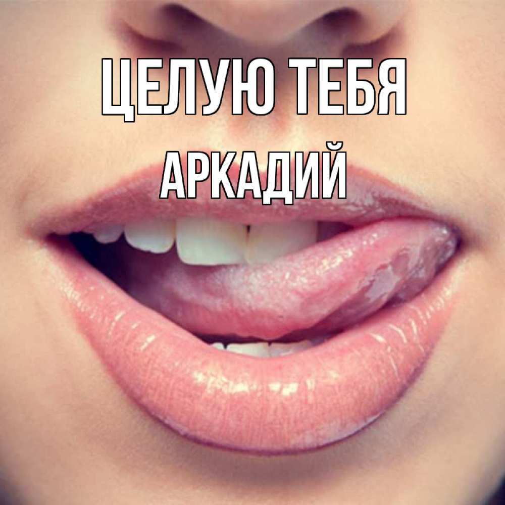 Открытка на каждый день с именем, Аркадий Целую тебя губы с языком Прикольная открытка с пожеланием онлайн скачать бесплатно 