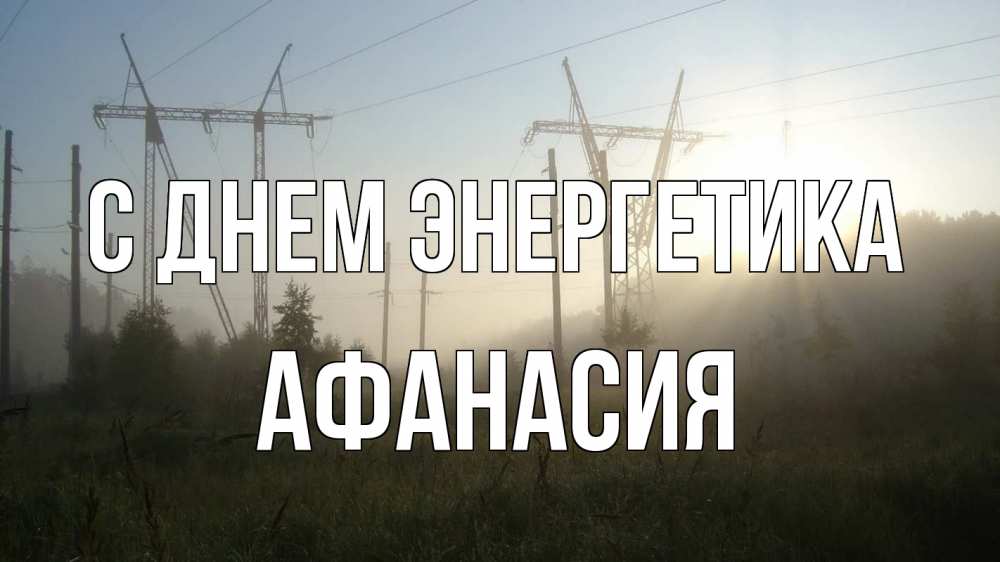 Открытка на каждый день с именем, Афанасия С днем энергетика ЛЭП Прикольная открытка с пожеланием онлайн скачать бесплатно 