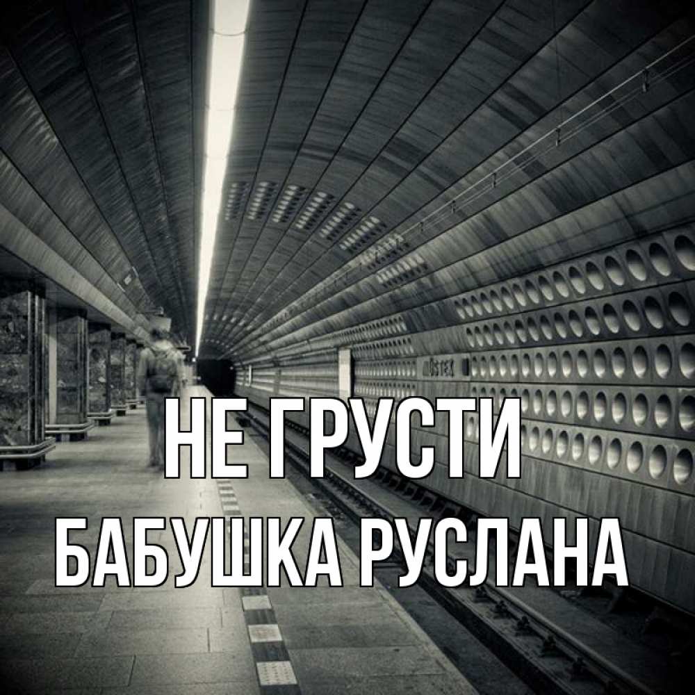 Открытка на каждый день с именем, Бабушка-Руслана Не грусти пустая станция метро Прикольная открытка с пожеланием онлайн скачать бесплатно 