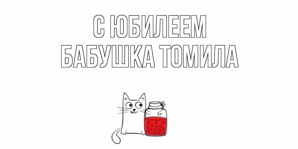 Открытка на каждый день с именем, Бабушка-Томила С юбилеем кот, варенье Прикольная открытка с пожеланием онлайн скачать бесплатно 