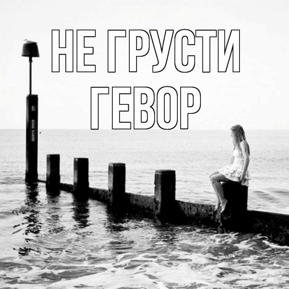 Открытка на каждый день с именем, Гевор Не грусти волнорез Прикольная открытка с пожеланием онлайн скачать бесплатно 