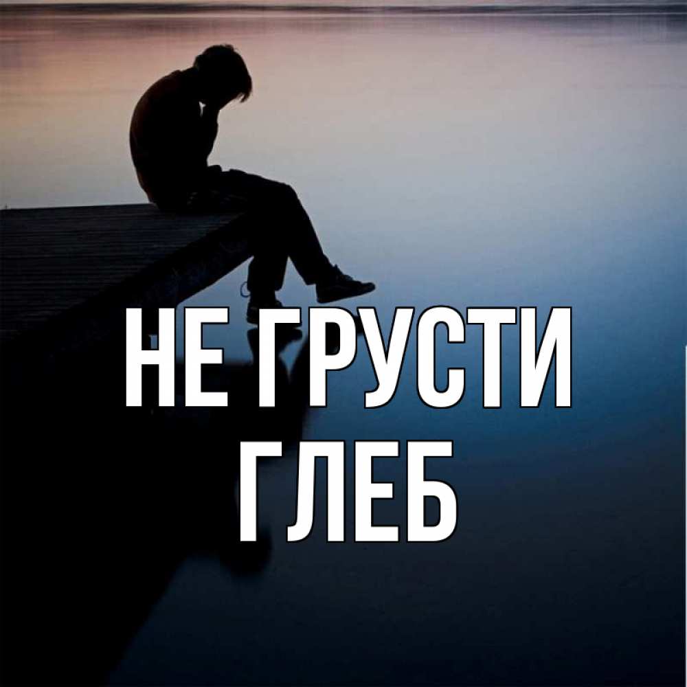Открытка на каждый день с именем, Глеб Не грусти печаль Прикольная открытка с пожеланием онлайн скачать бесплатно 